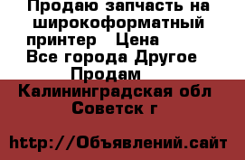 Продаю запчасть на широкоформатный принтер › Цена ­ 950 - Все города Другое » Продам   . Калининградская обл.,Советск г.